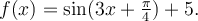 f(x)=\sin(3x+\frac{\pi}{4})+5.