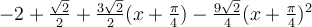 -2+\frac{\sqrt 2}{2}+\frac{3\sqrt 2}{2}(x+\frac{\pi}{4})-\frac{9\sqrt 2}{4}(x+\frac{\pi}{4})^2