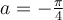 a=-\frac{\pi}{4}