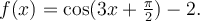 f(x)=\cos(3x+\frac{\pi}{2})-2.