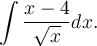 \displaystyle\int\frac{x-4}{\sqrt{x}}dx.