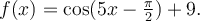 f(x)=\cos(5x-\frac{\pi}{2})+9.