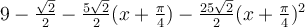 9-\frac{\sqrt 2}{2}-\frac{5\sqrt 2}{2}(x+\frac{\pi}{4})-\frac{25\sqrt 2}{2}(x+\frac{\pi}{4})^2