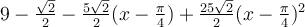 9-\frac{\sqrt 2}{2}-\frac{5\sqrt 2}{2}(x-\frac{\pi}{4})+\frac{25\sqrt 2}{2}(x-\frac{\pi}{4})^2