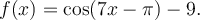 f(x)=\cos(7x-\pi)-9.