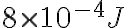 {8 \times{10^{-4}}J}