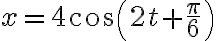 {x = 4cos(2t+{\frac{\pi}{6}})}