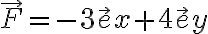{\vec F = -3 \vec ex + 4
\vec ey}