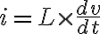  i=L \times \frac{d v}{d t} 