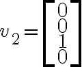 v_2=\left[\begin{matrix} 0\\ 0\\1\\ 0\end{matrix}\right] 
