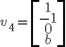 v_4=\left[\begin{matrix}1\\-1\\0\\b\end{matrix}\right]