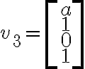 v_3=\left[\begin{matrix}a\\1\\0\\1\end{matrix}\right]