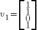 v_1=\left[\begin{matrix} 1\\ 1\\0\\ 1\end{matrix}\right] 