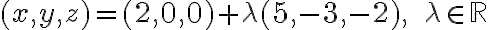 (x,y,z)=(2,0,0)+\lambda (5,-3,-2), \ \ \lambda \in \mathbb{R}