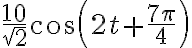 {{10\over\sqrt{2}}cos(2t+\frac{7\pi}{4})}