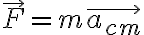 \vec {F }= m \vec{a_{cm}}