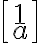 \left[\begin{matrix} 1\\ a\end{matrix}\right]
