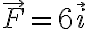 \vec{F}=6\vec{i}