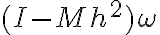 {(I - Mh^{2}) \omega}