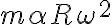 {m \alpha R \omega ^{2}}