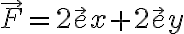 { \vec F = 2 \vec ex + 2 \vec
ey}