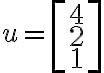 u=\left[\begin{matrix} 4\\ 2\\ 1\end{matrix}\right] 