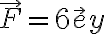 {\vec F = 6 \vec ey}
