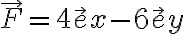 {\vec F = 4 \vec ex - 6 \vec ey}