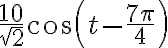 {{10\over\sqrt{2}}cos(t-\frac{7\pi}{4})}