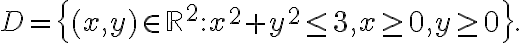 D=\left\{ (x,y) \in \mathbb{R}^2: x^2+y^2\leq 3, x\geq 0, y \geq 0 \right\}.