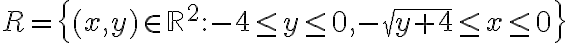 R=\left\{(x,y)\in \mathbb{R}^2: -4\leq y \leq 0, -\sqrt{y+4}\leq x \leq 0 \right\}