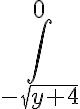\displaystyle\int_{-\sqrt{y+4}}^0