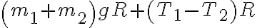 \left(m_{1}+m_{2}\right )gR+\left ( T_{1}-T_{2} \right )R