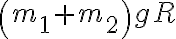 \left(m_{1}+m_{2}\right)gR
