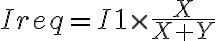  Ireq=I1 \times  \frac{X}{X+Y}  