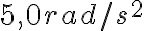 5,0 rad/s^{2}