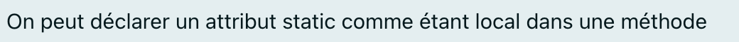 On peut déclarer un attribut static comme étant local dans une méthode