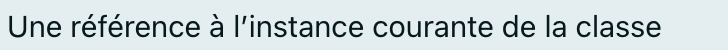 Une référence à l’instance courante de la classe