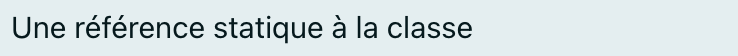 Une référence statique à la classe