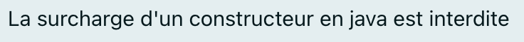 La surcharge d'un constructeur en java est interdite