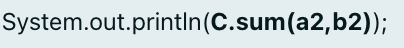 System.out.println(C.sum(a2,b2));