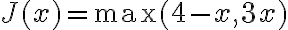 
J(x) = \max(4-x , 3x)
