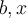 b , x
