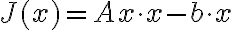 
J(x) = A x \cdot x - b\cdot x
