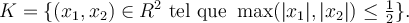 K = \{ (x_1,x_2) \in R^2 \text{ tel que } \max(|x_1|,|x_2|) \leq \frac12 \} . 