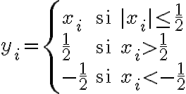  
y_i = \left\{ \begin{array}{ll}
    x_i & \text{si } |x_i| \leq \frac12 \\ 
\frac12 & \text{si } x_i > \frac12 \\ 
-\frac12 & \text{si } x_i < -\frac12

    \end{array} \right. 
