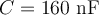  C=160 \textrm{ nF} 