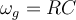  \omega_g=RC 