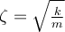  \zeta=\sqrt{\frac{k}{m}} 