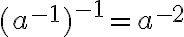 \displaystyle{(a^{-1})^{-1}=a^{-2}}